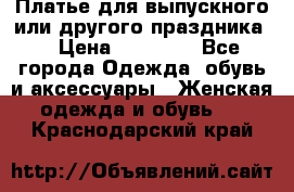 Платье для выпускного или другого праздника  › Цена ­ 10 000 - Все города Одежда, обувь и аксессуары » Женская одежда и обувь   . Краснодарский край